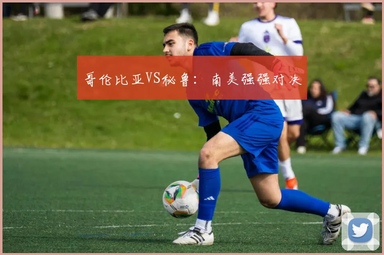 哥伦比亚VS秘鲁:南美强强对决
