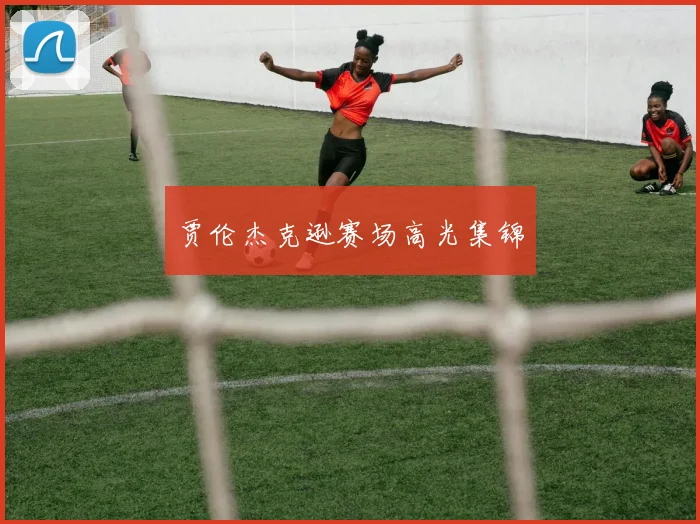 贾伦杰克逊赛场高光集锦