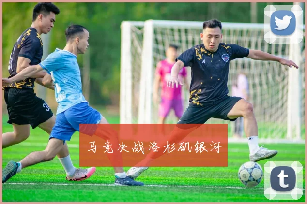 马竞决战洛杉矶银河