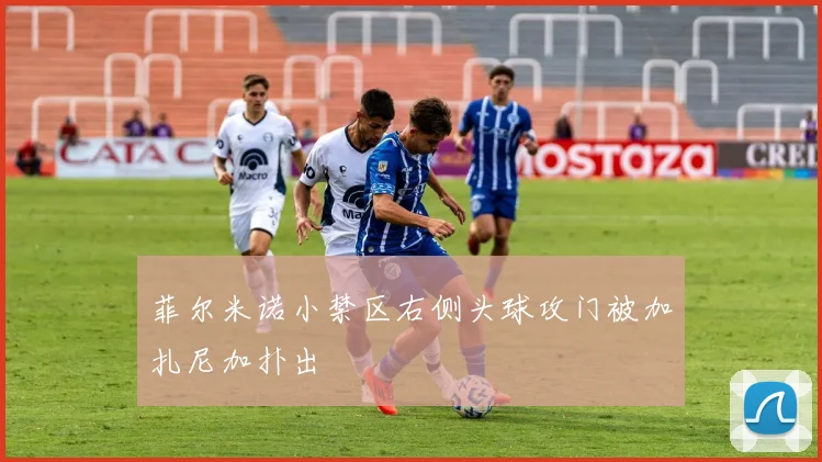 菲尔米诺小禁区右侧头球攻门被加扎尼加扑出