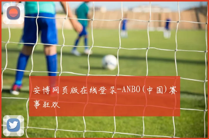 安博网页版在线登录-ANBO(中国)赛事狂欢
