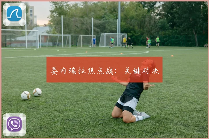 委内瑞拉焦点战：关键对决