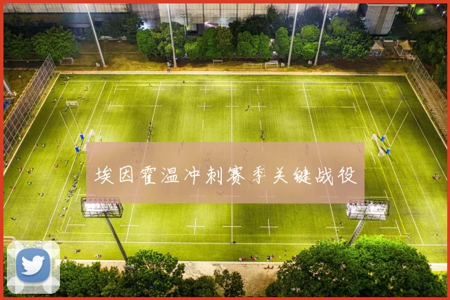 埃因霍温冲刺赛季关键战役