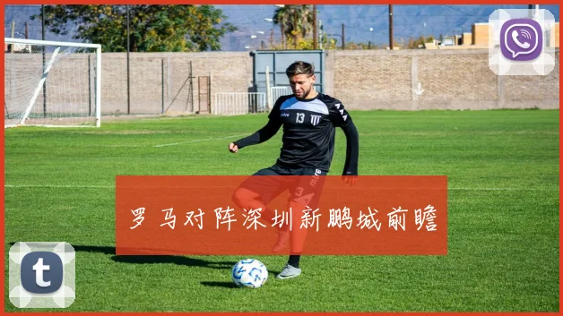 罗马对阵深圳新鹏城前瞻