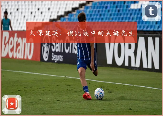 久保建英:德比战中的关键先生
