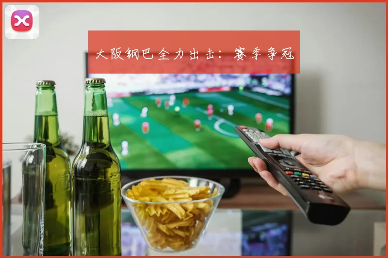 大阪钢巴全力出击:赛季争冠