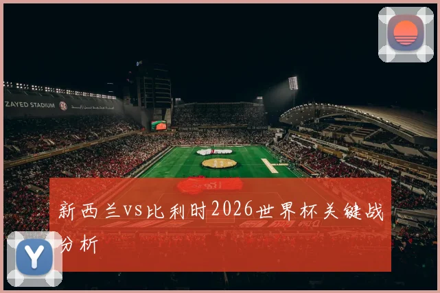 新西兰vs比利时2026世界杯关键战分析