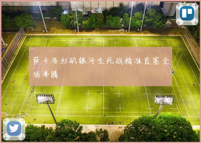 萨卡洛杉矶银河生死战精准直塞全场沸腾