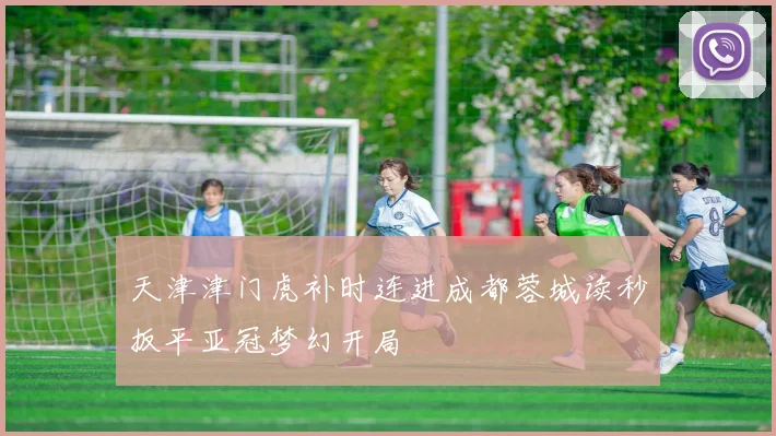 天津津门虎补时连进成都蓉城读秒扳平亚冠梦幻开局