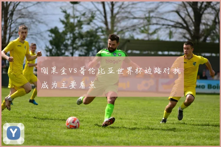 刚果金vs哥伦比亚世界杯边路对抗成为主要看点