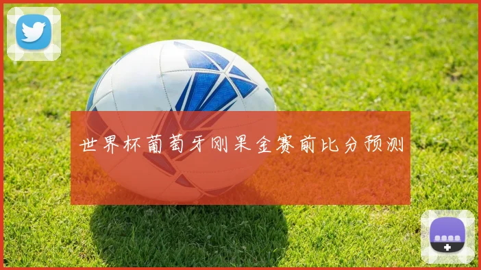 世界杯葡萄牙刚果金赛前比分预测