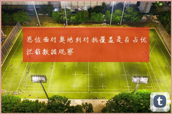 恩佐面对奥地利对抗覆盖是否占优拦截数据观察