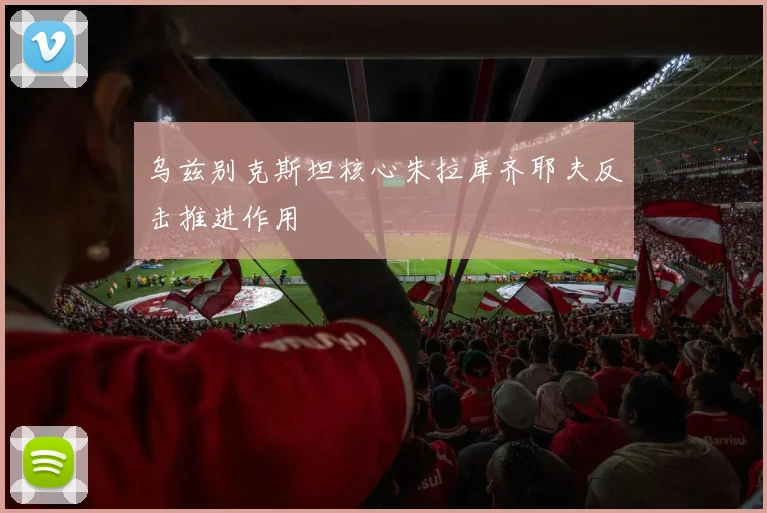 乌兹别克斯坦核心朱拉库齐耶夫反击推进作用