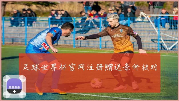 足球世界杯官网注册赠送条件核对