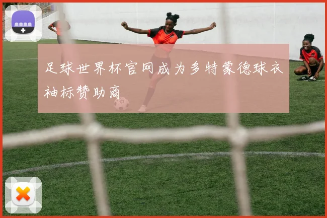 足球世界杯官网成为多特蒙德球衣袖标赞助商