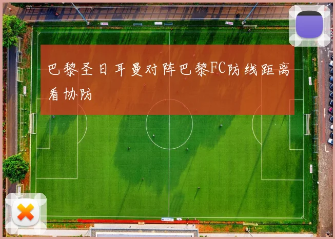 巴黎圣日耳曼对阵巴黎FC防线距离看协防