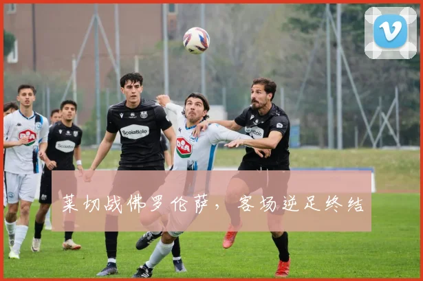 莱切战佛罗伦萨，客场逆足终结