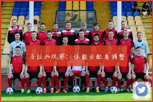 马拉加观察:体能分配看调整