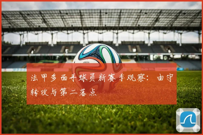 法甲多面手球员新赛季观察:由守转攻与第二落点