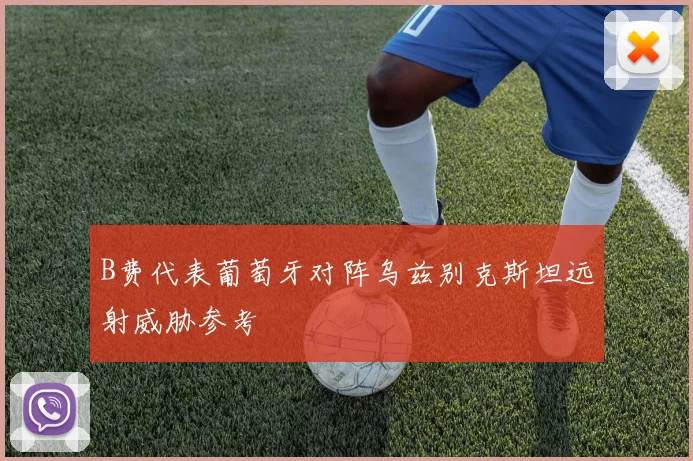B费代表葡萄牙对阵乌兹别克斯坦远射威胁参考