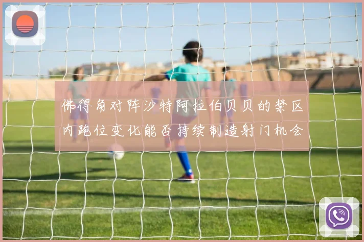 佛得角对阵沙特阿拉伯贝贝的禁区内跑位变化能否持续制造射门机会