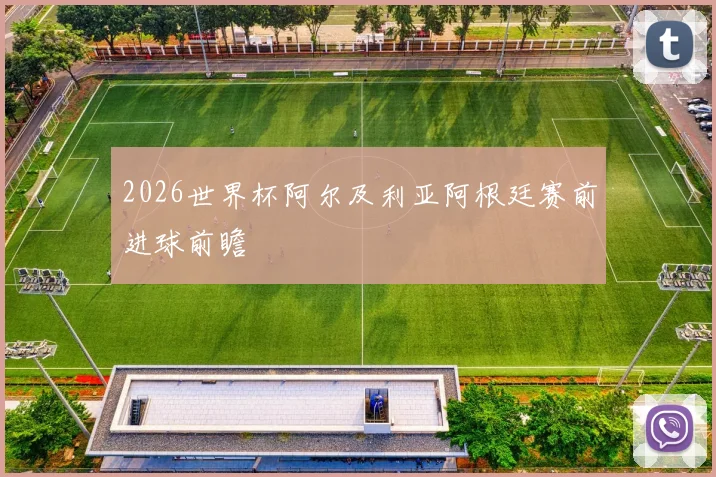 2026世界杯阿尔及利亚阿根廷赛前进球前瞻