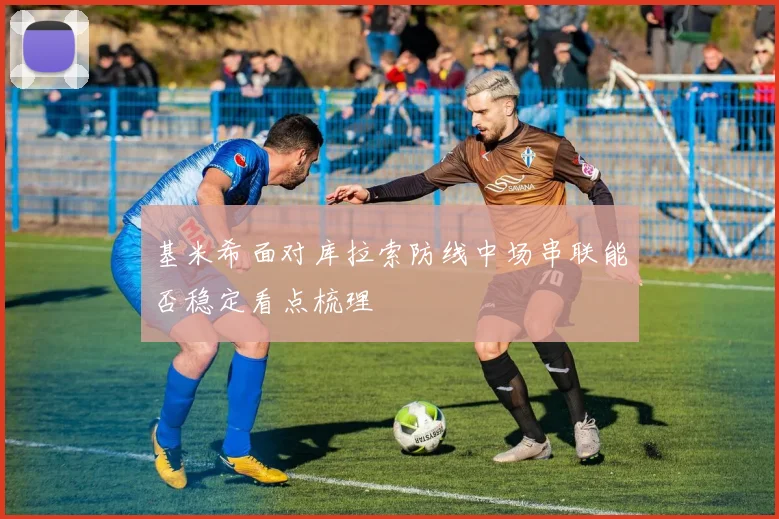 基米希面对库拉索防线中场串联能否稳定看点梳理