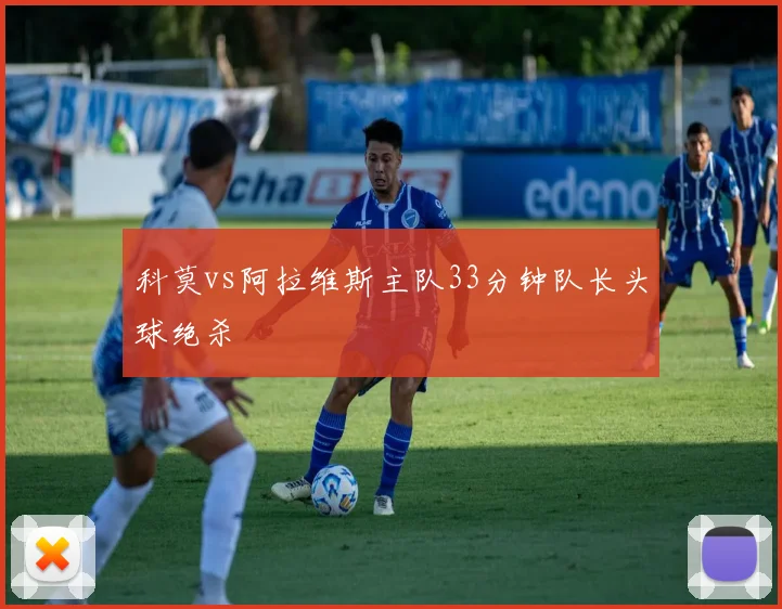科莫vs阿拉维斯主队33分钟队长头球绝杀