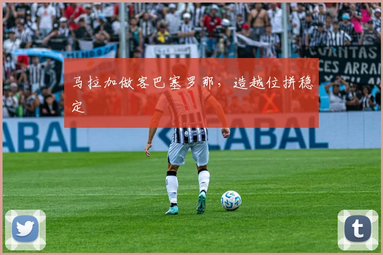马拉加做客巴塞罗那，造越位拼稳定