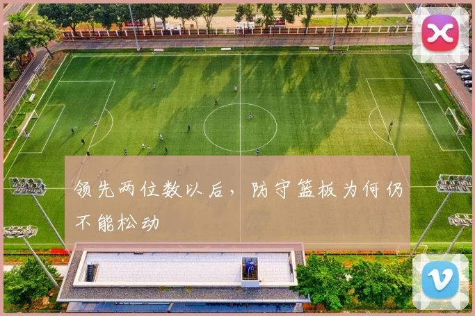 领先两位数以后，防守篮板为何仍不能松动