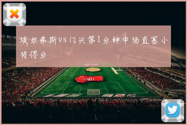 埃尔弗斯vs门兴第1分钟中场直塞小将得分