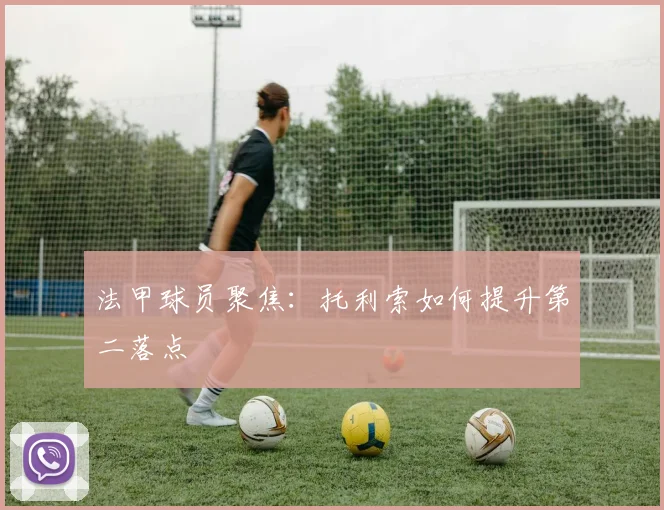 法甲球员聚焦：托利索如何提升第二落点